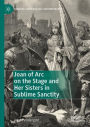 Joan of Arc on the Stage and Her Sisters in Sublime Sanctity