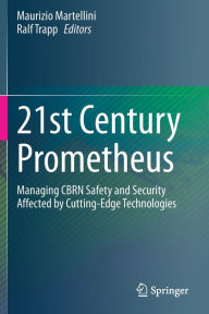 Title: 21st Century Prometheus: Managing CBRN Safety and Security Affected by Cutting-Edge Technologies, Author: Maurizio Martellini
