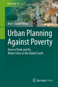 Title: Urban Planning Against Poverty: How to Think and Do Better Cities in the Global South, Author: Jean-Claude Bolay