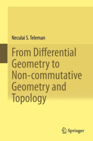 Title: From Differential Geometry to Non-commutative Geometry and Topology, Author: Neculai S. Teleman