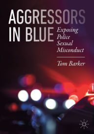 Title: Aggressors in Blue: Exposing Police Sexual Misconduct, Author: Tom Barker