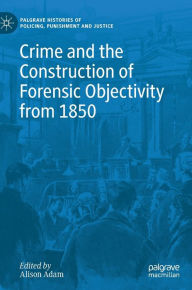 Title: Crime and the Construction of Forensic Objectivity from 1850, Author: Alison Adam