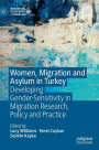 Women, Migration and Asylum in Turkey: Developing Gender-Sensitivity in Migration Research, Policy and Practice