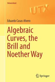 Title: Algebraic Curves, the Brill and Noether Way, Author: Eduardo Casas-Alvero