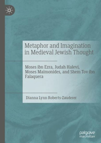 Metaphor and Imagination in Medieval Jewish Thought: Moses ibn Ezra, Judah Halevi, Moses Maimonides, and Shem Tov ibn Falaquera