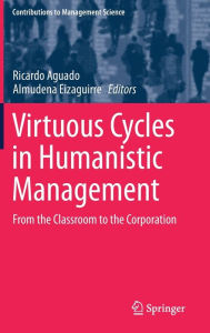 Title: Virtuous Cycles in Humanistic Management: From the Classroom to the Corporation, Author: Ricardo Aguado