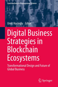 Title: Digital Business Strategies in Blockchain Ecosystems: Transformational Design and Future of Global Business, Author: Umit Hacioglu