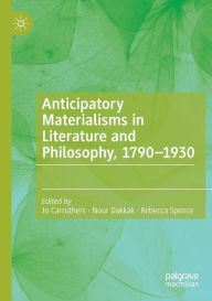 Title: Anticipatory Materialisms in Literature and Philosophy, 1790-1930, Author: Jo Carruthers