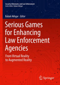 Title: Serious Games for Enhancing Law Enforcement Agencies: From Virtual Reality to Augmented Reality, Author: Babak Akhgar
