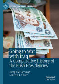 Title: Going to War with Iraq: A Comparative History of the Bush Presidencies, Author: Joseph M. Siracusa