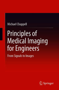 Title: Principles of Medical Imaging for Engineers: From Signals to Images, Author: Michael Chappell