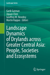 Title: Landscape Dynamics of Drylands across Greater Central Asia: People, Societies and Ecosystems, Author: Garik Gutman