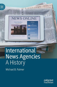 Title: International News Agencies: A History, Author: Michael B. Palmer