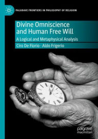 Title: Divine Omniscience and Human Free Will: A Logical and Metaphysical Analysis, Author: Ciro De Florio