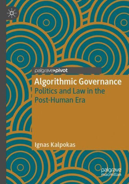 Algorithmic Governance: Politics and Law in the Post-Human Era