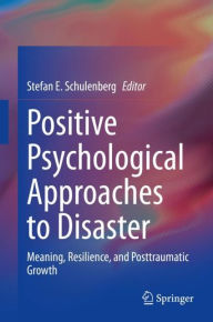 Title: Positive Psychological Approaches to Disaster: Meaning, Resilience, and Posttraumatic Growth, Author: Stefan E. Schulenberg