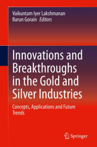Title: Innovations and Breakthroughs in the Gold and Silver Industries: Concepts, Applications and Future Trends, Author: Vaikuntam Iyer Lakshmanan