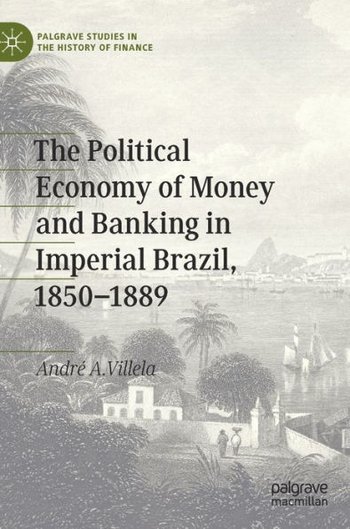 The Political Economy of Money and Banking in Imperial Brazil, 1850-1889