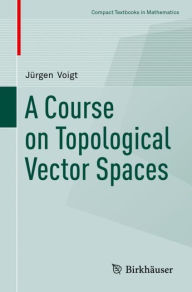 Title: A Course on Topological Vector Spaces, Author: Jürgen Voigt