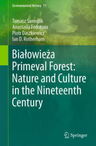 Title: Bialowieza Primeval Forest: Nature and Culture in the Nineteenth Century, Author: Tomasz Samojlik