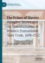 The Prince of Slavers: Humphry Morice and the Transformation of Britain's Transatlantic Slave Trade, 1698-1732