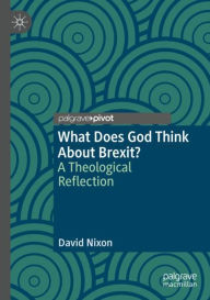 Title: What Does God Think About Brexit?: A Theological Reflection, Author: David Nixon