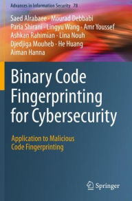 Title: Binary Code Fingerprinting for Cybersecurity: Application to Malicious Code Fingerprinting, Author: Saed Alrabaee