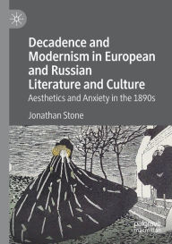Title: Decadence and Modernism in European and Russian Literature and Culture: Aesthetics and Anxiety in the 1890s, Author: Jonathan Stone
