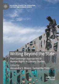 Title: Writing Beyond the State: Post-Sovereign Approaches to Human Rights in Literary Studies, Author: Alexandra S. Moore