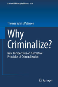 Title: Why Criminalize?: New Perspectives on Normative Principles of Criminalization, Author: Thomas Søbirk Petersen