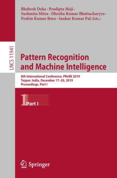 Pattern Recognition and Machine Intelligence: 8th International Conference, PReMI 2019, Tezpur, India, December 17-20, 2019, Proceedings, Part I