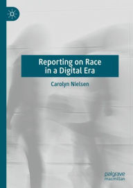 Title: Reporting on Race in a Digital Era, Author: Carolyn Nielsen