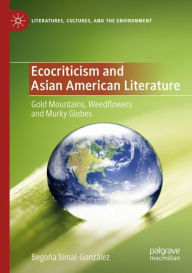Title: Ecocriticism and Asian American Literature: Gold Mountains, Weedflowers and Murky Globes, Author: Begoïa Simal-Gonzïlez