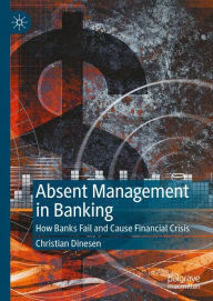 Title: Absent Management in Banking: How Banks Fail and Cause Financial Crisis, Author: Christian Dinesen