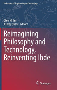 Title: Reimagining Philosophy and Technology, Reinventing Ihde, Author: Glen Miller