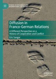 Title: Diffusion in Franco-German Relations: A Different Perspective on a History of Cooperation and Conflict, Author: Eric Sangar