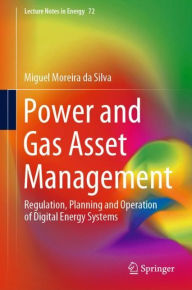 Title: Power and Gas Asset Management: Regulation, Planning and Operation of Digital Energy Systems, Author: Miguel Moreira da Silva