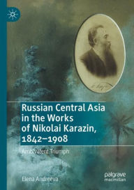 Title: Russian Central Asia in the Works of Nikolai Karazin, 1842-1908: Ambivalent Triumph, Author: Elena Andreeva