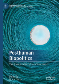 Title: Posthuman Biopolitics: The Science Fiction of Joan Slonczewski, Author: Bruce Clarke