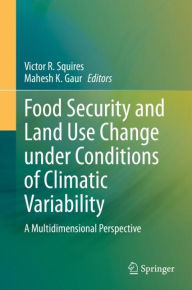 Title: Food Security and Land Use Change under Conditions of Climatic Variability: A Multidimensional Perspective, Author: Victor R. Squires