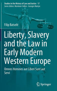 Title: Liberty, Slavery and the Law in Early Modern Western Europe: Omnes Homines aut Liberi Sunt aut Servi, Author: Filip Batselé