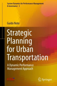 Title: Strategic Planning for Urban Transportation: A Dynamic Performance Management Approach, Author: Guido Noto