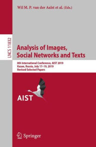 Title: Analysis of Images, Social Networks and Texts: 8th International Conference, AIST 2019, Kazan, Russia, July 17-19, 2019, Revised Selected Papers, Author: Wil M. P. van der Aalst