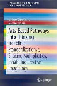 Title: Arts-Based Pathways into Thinking: Troubling Standardization/s, Enticing Multiplicities, Inhabiting Creative Imaginings, Author: Michael Crowhurst