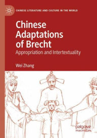 Title: Chinese Adaptations of Brecht: Appropriation and Intertextuality, Author: Wei Zhang