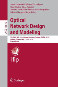 Title: Optical Network Design and Modeling: 23rd IFIP WG 6.10 International Conference, ONDM 2019, Athens, Greece, May 13-16, 2019, Proceedings, Author: Anna Tzanakaki