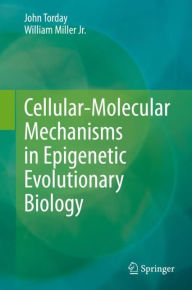 Title: Cellular-Molecular Mechanisms in Epigenetic Evolutionary Biology, Author: John Torday