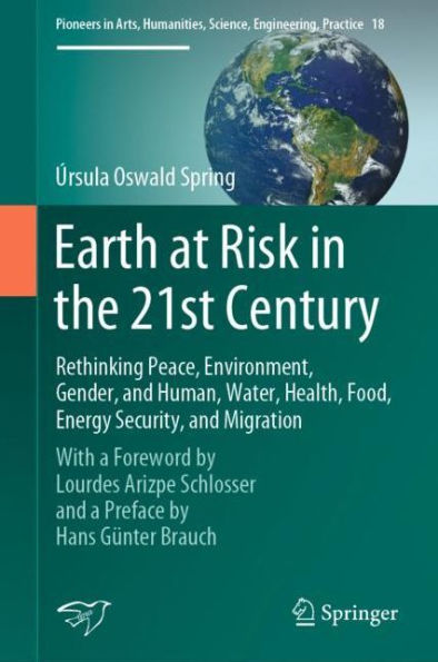 Earth at Risk in the 21st Century: Rethinking Peace, Environment, Gender, and Human, Water, Health, Food, Energy Security, and Migration: With a Foreword by Lourdes Arizpe Schlosser and a Preface by Hans Gï¿½nter Brauch