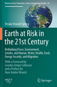 Title: Earth at Risk in the 21st Century: Rethinking Peace, Environment, Gender, and Human, Water, Health, Food, Energy Security, and Migration: With a Foreword by Lourdes Arizpe Schlosser and a Preface by Hans Gï¿½nter Brauch, Author: ïrsula Oswald Spring