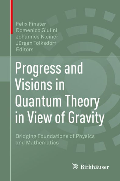 Progress and Visions in Quantum Theory in View of Gravity: Bridging Foundations of Physics and Mathematics